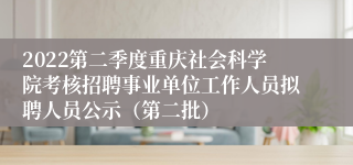 2022第二季度重庆社会科学院考核招聘事业单位工作人员拟聘人员公示（第二批）