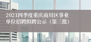 2021四季度重庆南川区事业单位招聘拟聘公示（第三批）