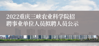 2022重庆三峡农业科学院招聘事业单位人员拟聘人员公示