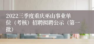 2022三季度重庆巫山事业单位（考核）招聘拟聘公示（第一批）