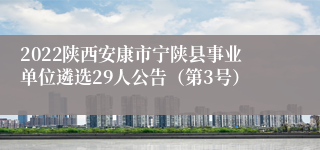 2022陕西安康市宁陕县事业单位遴选29人公告（第3号）