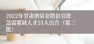 2022年甘肃酒泉金塔县引进急需紧缺人才21人公告（第三批）