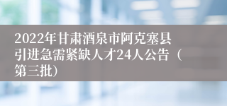 2022年甘肃酒泉市阿克塞县引进急需紧缺人才24人公告（第三批）