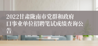 2022甘肃陇南市党群和政府口事业单位招聘笔试成绩查询公告