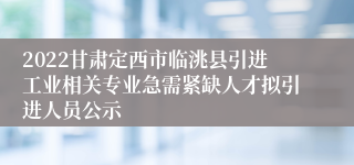 2022甘肃定西市临洮县引进工业相关专业急需紧缺人才拟引进人员公示