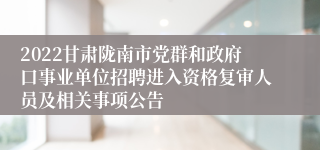 2022甘肃陇南市党群和政府口事业单位招聘进入资格复审人员及相关事项公告