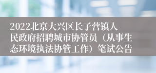 2022北京大兴区长子营镇人民政府招聘城市协管员（从事生态环境执法协管工作）笔试公告