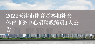 2022天津市体育竞赛和社会体育事务中心招聘教练员1人公告