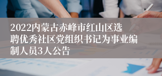 2022内蒙古赤峰市红山区选聘优秀社区党组织书记为事业编制人员3人公告