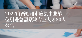 2022山西朔州市应县事业单位引进急需紧缺专业人才50人公告