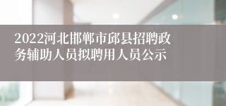2022河北邯郸市邱县招聘政务辅助人员拟聘用人员公示