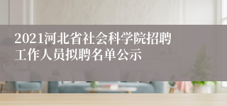 2021河北省社会科学院招聘工作人员拟聘名单公示