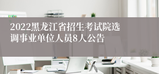 2022黑龙江省招生考试院选调事业单位人员8人公告