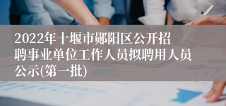 2022年十堰市郧阳区公开招聘事业单位工作人员拟聘用人员公示(第一批)