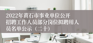 2022年黄石市事业单位公开招聘工作人员部分岗位拟聘用人员名单公示（二十）