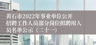 黄石市2022年事业单位公开招聘工作人员部分岗位拟聘用人员名单公示（二十一）