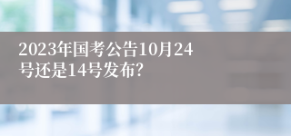 2023年国考公告10月24号还是14号发布？