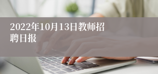 2022年10月13日教师招聘日报