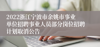 2022浙江宁波市余姚市事业单位招聘事业人员部分岗位招聘计划取消公告