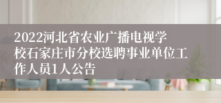 2022河北省农业广播电视学校石家庄市分校选聘事业单位工作人员1人公告