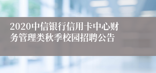 2020中信银行信用卡中心财务管理类秋季校园招聘公告