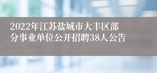 2022年江苏盐城市大丰区部分事业单位公开招聘38人公告