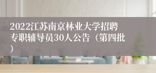 2022江苏南京林业大学招聘专职辅导员30人公告（第四批）