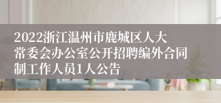 2022浙江温州市鹿城区人大常委会办公室公开招聘编外合同制工作人员1人公告