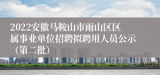 2022安徽马鞍山市雨山区区属事业单位招聘拟聘用人员公示（第二批）