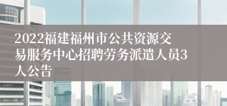 2022福建福州市公共资源交易服务中心招聘劳务派遣人员3人公告