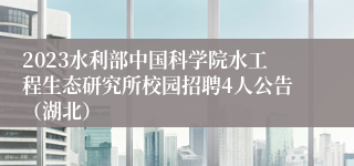 2023水利部中国科学院水工程生态研究所校园招聘4人公告（湖北）