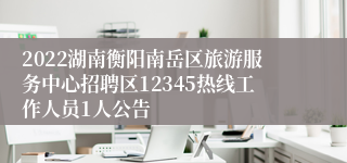 2022湖南衡阳南岳区旅游服务中心招聘区12345热线工作人员1人公告