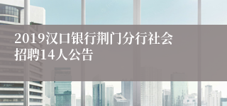 2019汉口银行荆门分行社会招聘14人公告