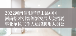 2022河南信阳市罗山县中国河南招才引智创新发展大会招聘事业单位工作人员拟聘用人员公示（第一批）