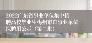 2022广东省事业单位集中招聘高校毕业生梅州市直事业单位拟聘用公示（第二批）