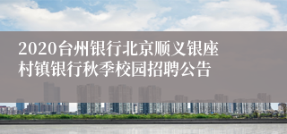 2020台州银行北京顺义银座村镇银行秋季校园招聘公告