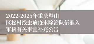 2022-2025年重庆璧山区松材线虫病疫木除治队伍准入审核有关事宜补充公告