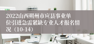 2022山西朔州市应县事业单位引进急需紧缺专业人才报名情况（10-14）