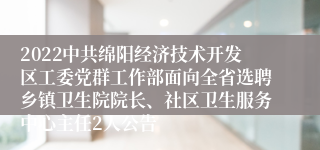 2022中共绵阳经济技术开发区工委党群工作部面向全省选聘乡镇卫生院院长、社区卫生服务中心主任2人公告