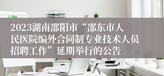 2023湖南邵阳市“邵东市人民医院编外合同制专业技术人员招聘工作”延期举行的公告