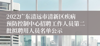 2022广东清远市清新区疾病预防控制中心招聘工作人员第二批拟聘用人员名单公示