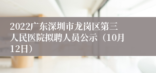 2022广东深圳市龙岗区第三人民医院拟聘人员公示（10月12日）