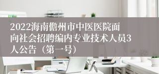 2022海南儋州市中医医院面向社会招聘编内专业技术人员3人公告（第一号）