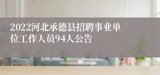 2022河北承德县招聘事业单位工作人员94人公告