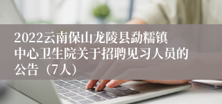 2022云南保山龙陵县勐糯镇中心卫生院关于招聘见习人员的公告（7人）