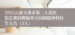 2022云南玉溪市第二人民医院长期招聘编外合同制精神科医生公告（3人）