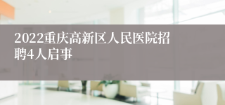 2022重庆高新区人民医院招聘4人启事