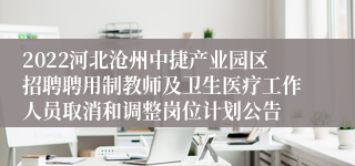 2022河北沧州中捷产业园区招聘聘用制教师及卫生医疗工作人员取消和调整岗位计划公告