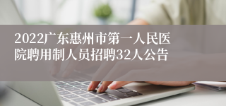 2022广东惠州市第一人民医院聘用制人员招聘32人公告