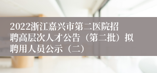 2022浙江嘉兴市第二医院招聘高层次人才公告（第二批）拟聘用人员公示（二）